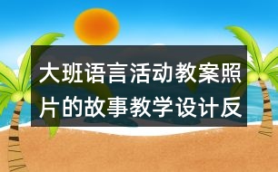 大班語言活動教案照片的故事教學(xué)設(shè)計(jì)反思