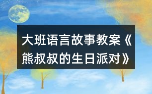 大班語(yǔ)言故事教案《熊叔叔的生日派對(duì)》反思