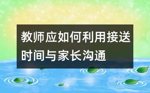 教師應(yīng)如何利用接送時間與家長溝通