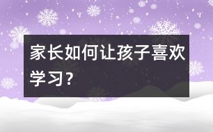 家長(zhǎng)如何讓孩子喜歡學(xué)習(xí)？