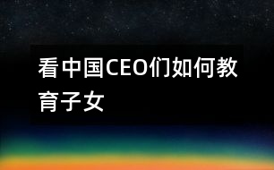 看中國CEO們?nèi)绾谓逃优?></p>										
													                                    <P>　　                                                                           <P>陳天橋　盛大網(wǎng)絡(luò)董事長</P><P>南存輝　正泰集團(tuán)董事長</P><P>郭家學(xué)　東盛集團(tuán)董事長</P><P>余進(jìn)華　吉爾達(dá)鞋業(yè)公司總經(jīng)理</P><P>吳良定　中寶企業(yè)集團(tuán)董事長</P><P>李興浩　志高空調(diào)股份有限公司董事長</P><P>榮　海　西安海星集團(tuán)總裁</P><P>王林祥　鄂爾多斯集團(tuán)董事長</P><P>任運良　大連華豐集團(tuán)董事長</P><P>楊卓舒　卓達(dá)集團(tuán)總裁</P><P>劉永行　東方希望集團(tuán)董事長</P>                                                                                                                                                                </P>                      <P></P>                      						</div>
						</div>
					</div>
					<div   id=