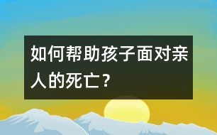 如何幫助孩子面對親人的死亡？