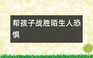 幫孩子戰(zhàn)勝陌生人恐懼