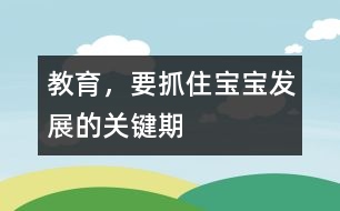 教育，要抓住寶寶發(fā)展的關鍵期