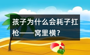 孩子為什么會“耗子扛槍――窩里橫”？