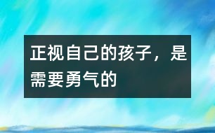 正視自己的孩子，是需要勇氣的