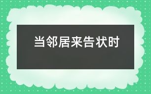 當(dāng)鄰居來(lái)告狀時(shí)