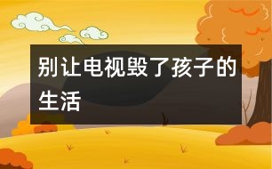 別讓電視毀了孩子的生活