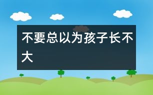 不要總以為孩子長不大