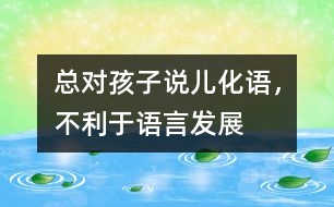 總對(duì)孩子說“兒化語”，不利于語言發(fā)展