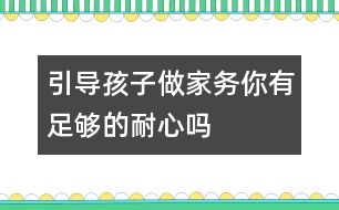 引導孩子做家務你有足夠的耐心嗎