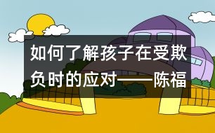 如何了解孩子在受欺負時的應(yīng)對――陳福國回答