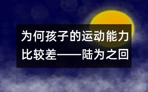 為何孩子的運(yùn)動能力比較差――陸為之回答