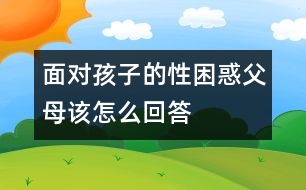 面對孩子的性困惑父母該怎么回答