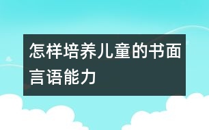 怎樣培養(yǎng)兒童的書面言語能力