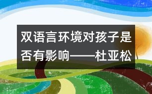 雙語言環(huán)境對(duì)孩子是否有影響――杜亞松回答