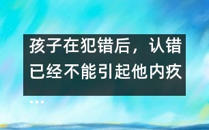 孩子在犯錯后，認(rèn)錯已經(jīng)不能引起他內(nèi)疚……