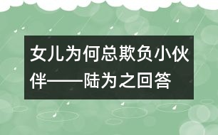 女兒為何總欺負小伙伴――陸為之回答