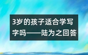 3歲的孩子適合學(xué)寫(xiě)字嗎――陸為之回答