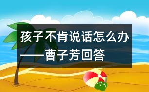 孩子不肯說話怎么辦――曹子芳回答