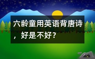 六齡童用英語背唐詩，好是不好？