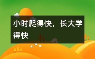 小時爬得快，長大學(xué)得快