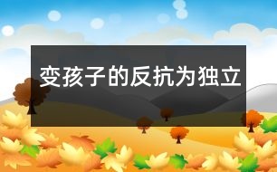 變孩子的“反抗”為獨立