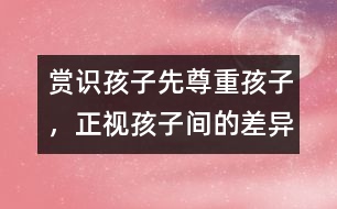 賞識(shí)孩子先尊重孩子，正視孩子間的差異