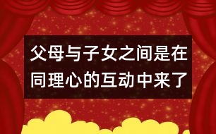 父母與子女之間是在同理心的互動(dòng)中來(lái)了解對(duì)方的