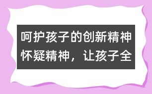 呵護(hù)孩子的創(chuàng)新精神、懷疑精神，讓孩子全面發(fā)展