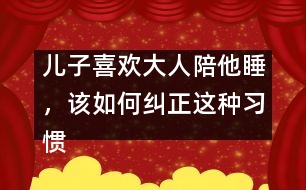 兒子喜歡大人陪他睡，該如何糾正這種習(xí)慣