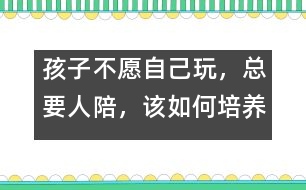 孩子不愿自己玩，總要人陪，該如何培養(yǎng)――陸為之回答