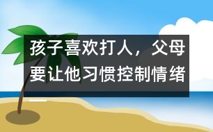 孩子喜歡打人，父母要讓他習(xí)慣控制情緒――陸為之回答