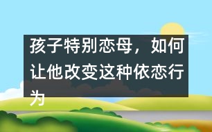 孩子特別戀母，如何讓他改變這種依戀行為