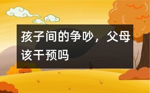 孩子間的爭(zhēng)吵，父母該干預(yù)嗎