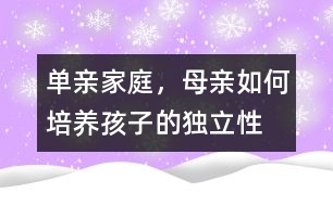 單親家庭，母親如何培養(yǎng)孩子的獨(dú)立性