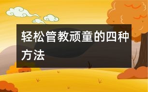 輕松管教頑童的四種方法