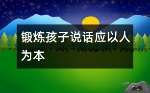 鍛煉孩子說話應以“人”為本