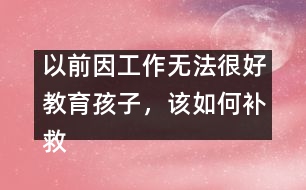 以前因工作無法很好教育孩子，該如何補救