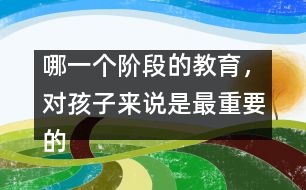 哪一個(gè)階段的教育，對(duì)孩子來(lái)說(shuō)是最重要的