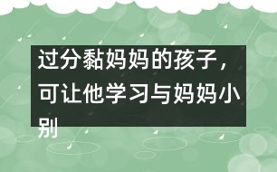 過(guò)分黏媽媽的孩子，可讓他學(xué)習(xí)與媽媽小別