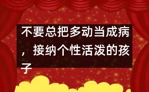 不要總把多動(dòng)當(dāng)成病，接納個(gè)性活潑的孩子