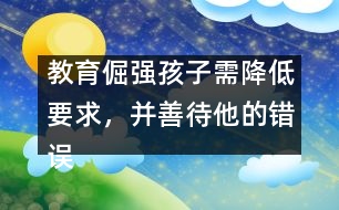 教育倔強孩子需降低要求，并善待他的錯誤