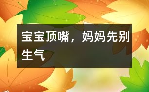 寶寶頂嘴，媽媽先別生氣