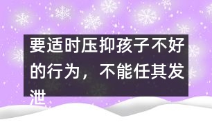 要適時(shí)壓抑孩子不好的行為，不能任其發(fā)泄