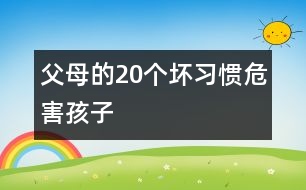 父母的20個(gè)壞習(xí)慣危害孩子