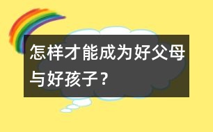 怎樣才能成為“好父母”與“好孩子”？