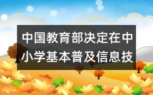 中國教育部決定：在中小學(xué)基本普及信息技術(shù)教育