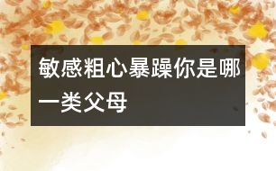 敏感、粗心、暴躁你是哪一類父母