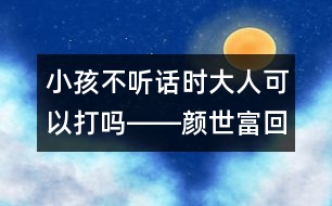 小孩不聽話時大人可以打嗎――顏世富回答